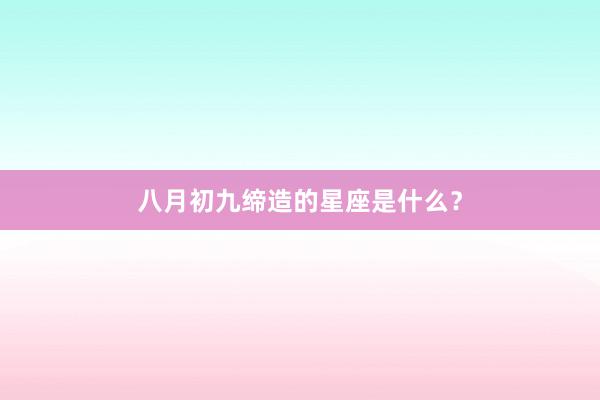 八月初九缔造的星座是什么？