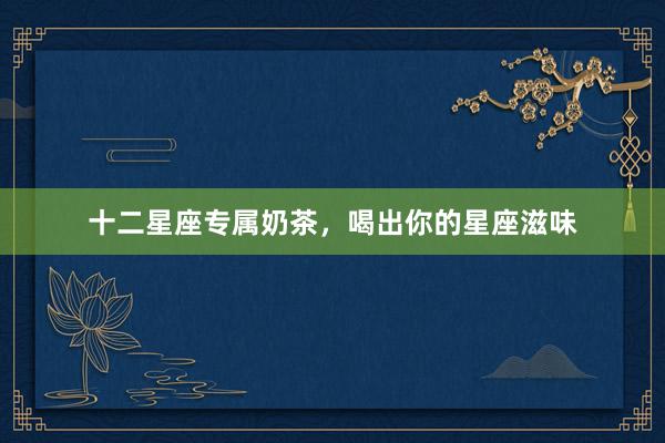 十二星座专属奶茶，喝出你的星座滋味