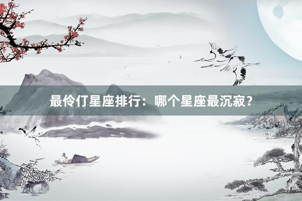 最伶仃星座排行：哪个星座最沉寂？