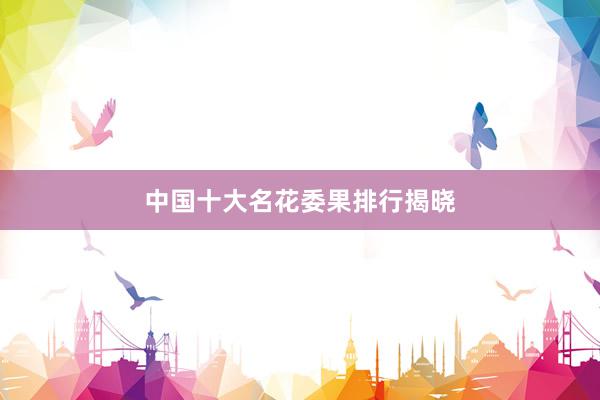中国十大名花委果排行揭晓