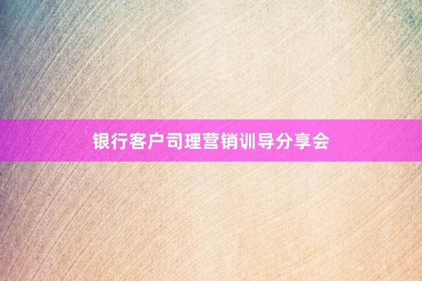 银行客户司理营销训导分享会